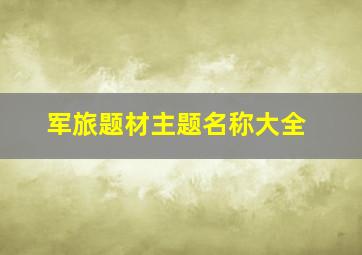 军旅题材主题名称大全