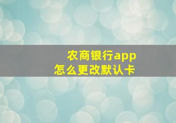 农商银行app怎么更改默认卡