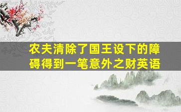 农夫清除了国王设下的障碍得到一笔意外之财英语