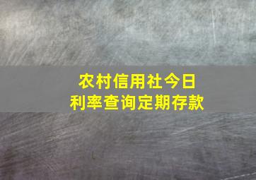 农村信用社今日利率查询定期存款