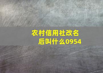 农村信用社改名后叫什么0954