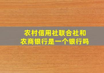 农村信用社联合社和农商银行是一个银行吗