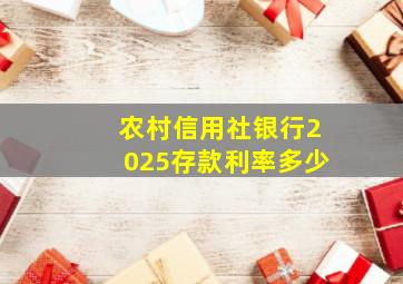 农村信用社银行2025存款利率多少