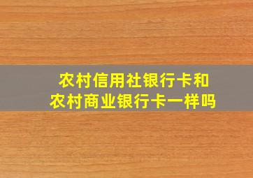 农村信用社银行卡和农村商业银行卡一样吗