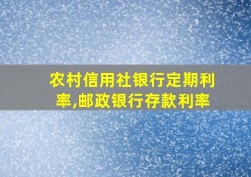 农村信用社银行定期利率,邮政银行存款利率