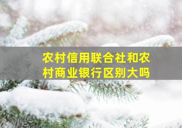 农村信用联合社和农村商业银行区别大吗