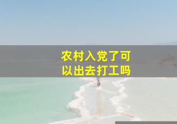 农村入党了可以出去打工吗