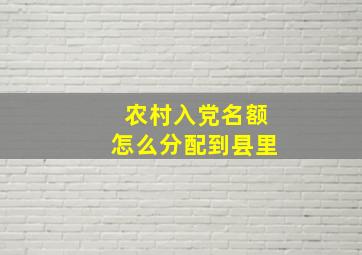 农村入党名额怎么分配到县里