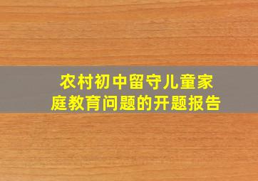 农村初中留守儿童家庭教育问题的开题报告