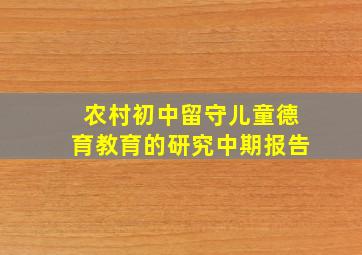 农村初中留守儿童德育教育的研究中期报告