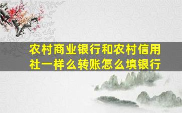 农村商业银行和农村信用社一样么转账怎么填银行