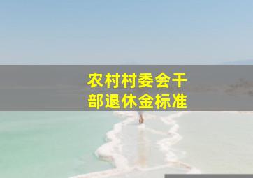 农村村委会干部退休金标准