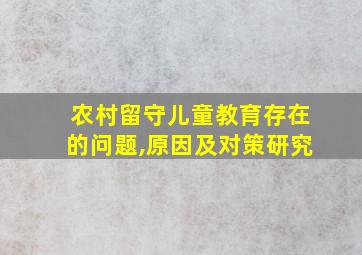 农村留守儿童教育存在的问题,原因及对策研究