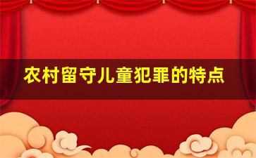 农村留守儿童犯罪的特点