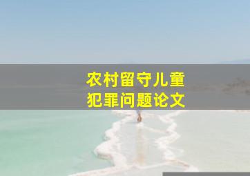 农村留守儿童犯罪问题论文