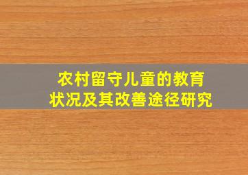 农村留守儿童的教育状况及其改善途径研究