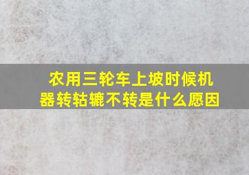 农用三轮车上坡时候机器转轱辘不转是什么愿因