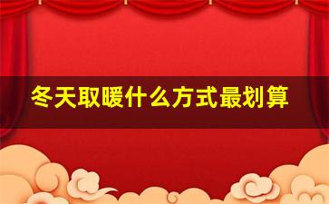 冬天取暖什么方式最划算