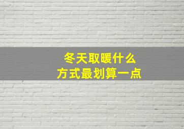 冬天取暖什么方式最划算一点