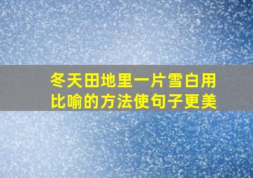 冬天田地里一片雪白用比喻的方法使句子更美