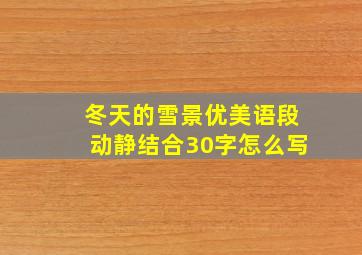 冬天的雪景优美语段动静结合30字怎么写