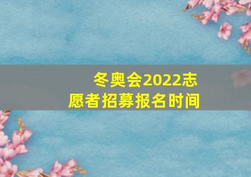 冬奥会2022志愿者招募报名时间