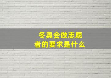 冬奥会做志愿者的要求是什么