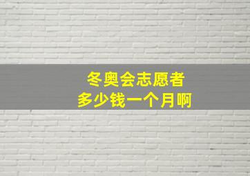 冬奥会志愿者多少钱一个月啊