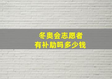 冬奥会志愿者有补助吗多少钱