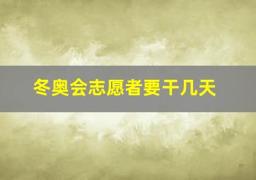 冬奥会志愿者要干几天