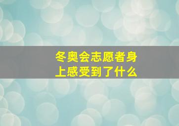 冬奥会志愿者身上感受到了什么