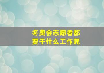 冬奥会志愿者都要干什么工作呢