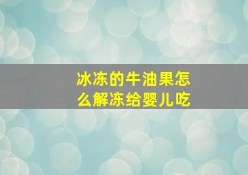 冰冻的牛油果怎么解冻给婴儿吃