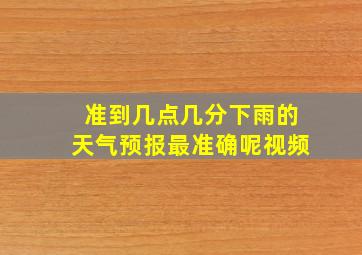 准到几点几分下雨的天气预报最准确呢视频