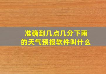 准确到几点几分下雨的天气预报软件叫什么