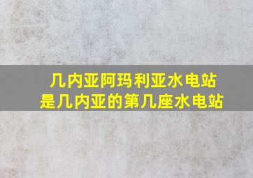 几内亚阿玛利亚水电站是几内亚的第几座水电站