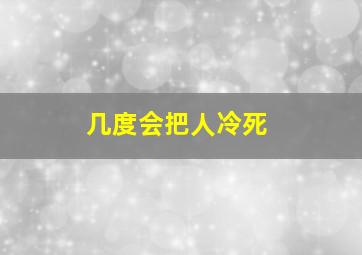 几度会把人冷死