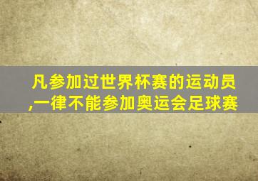 凡参加过世界杯赛的运动员,一律不能参加奥运会足球赛