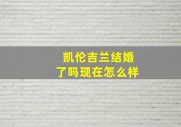 凯伦吉兰结婚了吗现在怎么样