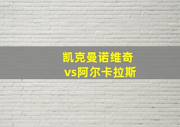 凯克曼诺维奇vs阿尔卡拉斯