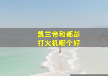 凯兰帝和都彭打火机哪个好