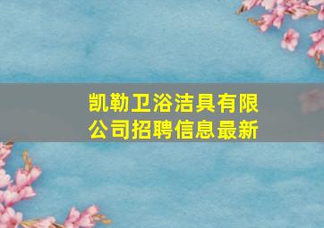 凯勒卫浴洁具有限公司招聘信息最新