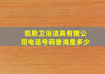 凯勒卫浴洁具有限公司电话号码查询是多少