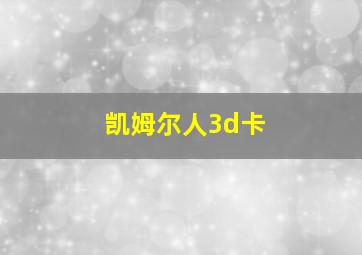 凯姆尔人3d卡