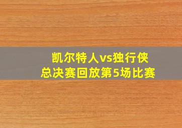 凯尔特人vs独行侠总决赛回放第5场比赛