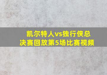 凯尔特人vs独行侠总决赛回放第5场比赛视频