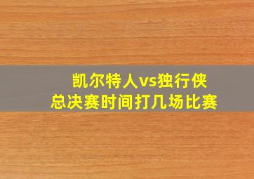 凯尔特人vs独行侠总决赛时间打几场比赛