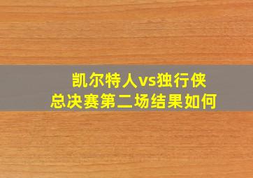 凯尔特人vs独行侠总决赛第二场结果如何