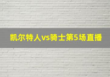 凯尔特人vs骑士第5场直播