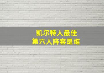 凯尔特人最佳第六人阵容是谁